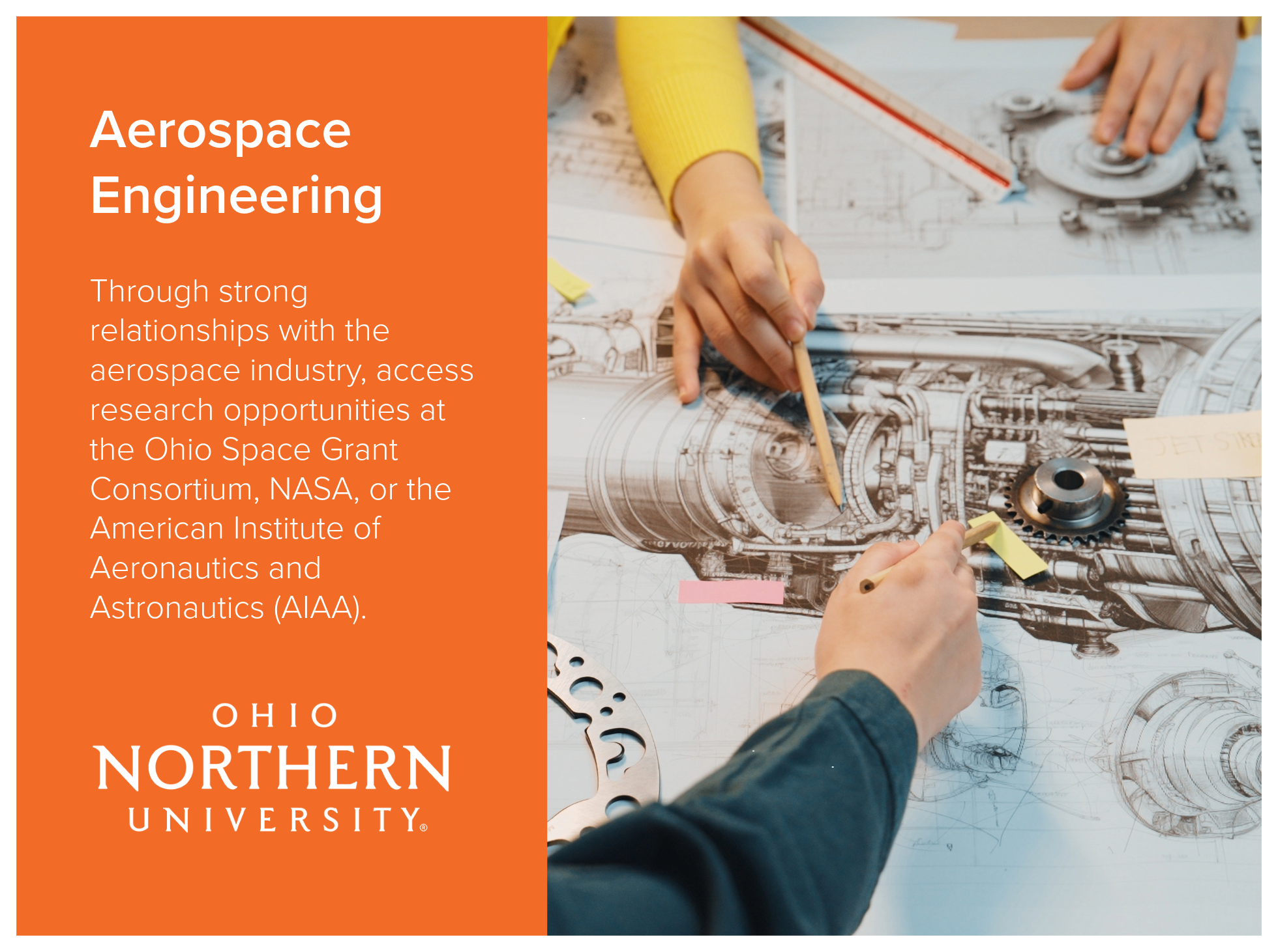 Aerospace Engineering program at Ohio Northern University, through strong relationships with the aerospace industry, allows students access to research opportunities at the Ohio Space Grant Consortium, NASA, or the American Institute of Aeronautics a