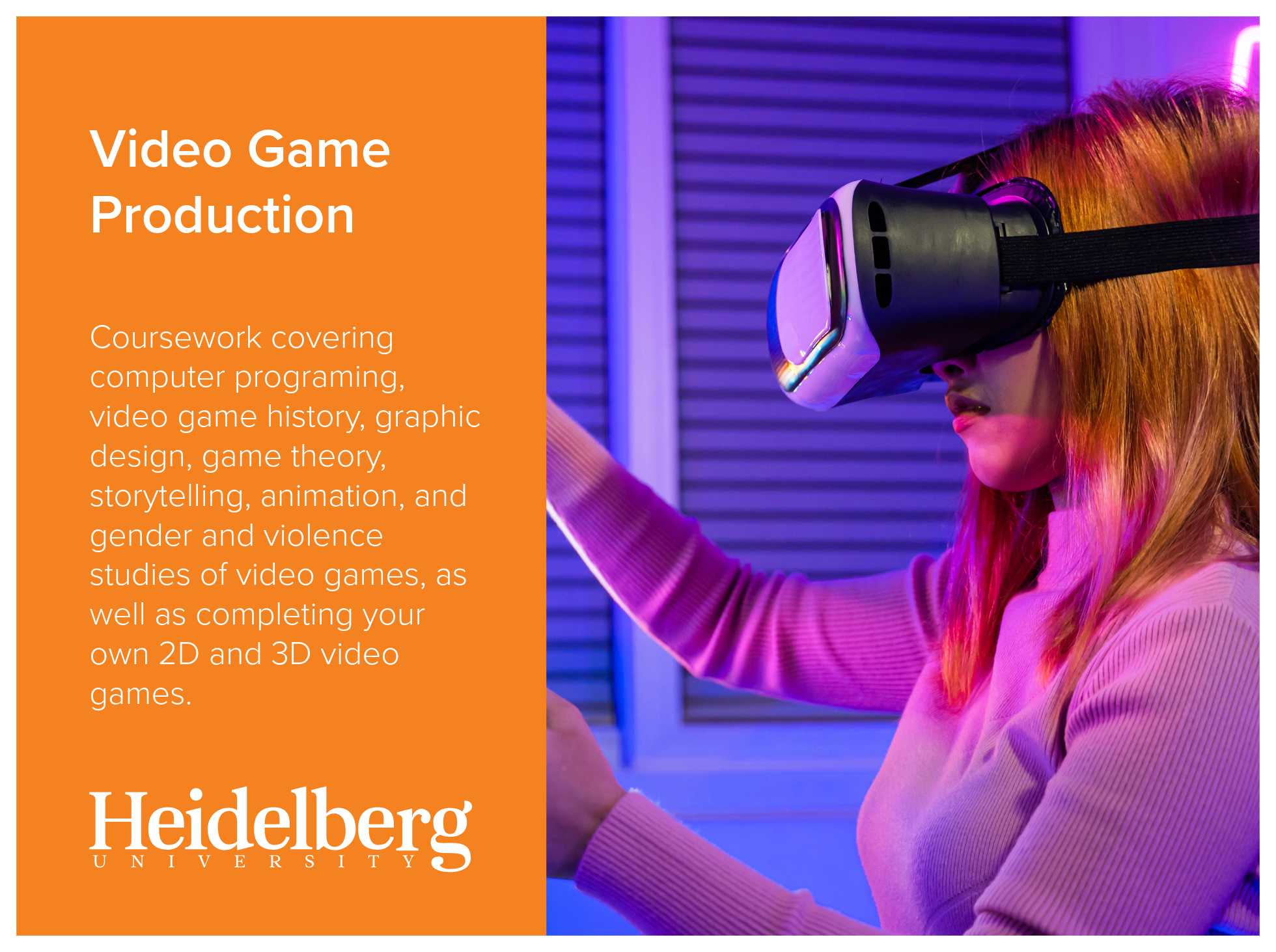 Video Game Production program at Heidelberg University includes coursework covering computer programing, video game history, graphic design, game theory, storytelling, animation, and gender and violence studies of video games, as well as completing y