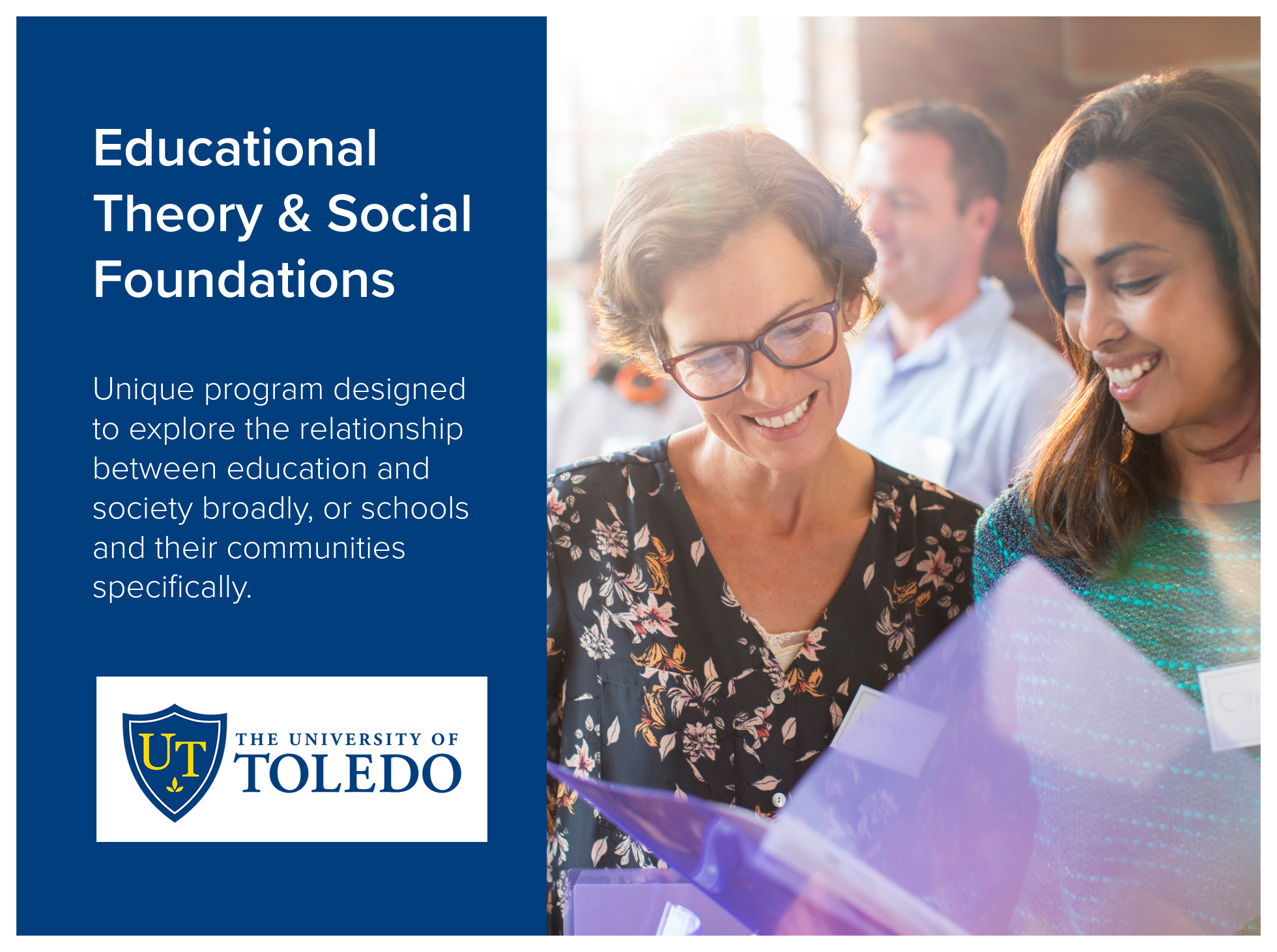 Educational Theory and Social Foundations program at the University of Toledo unique program designed to explore the relationship between education and society broadly, or schools and their communities specifically. Image shows two adult females disc