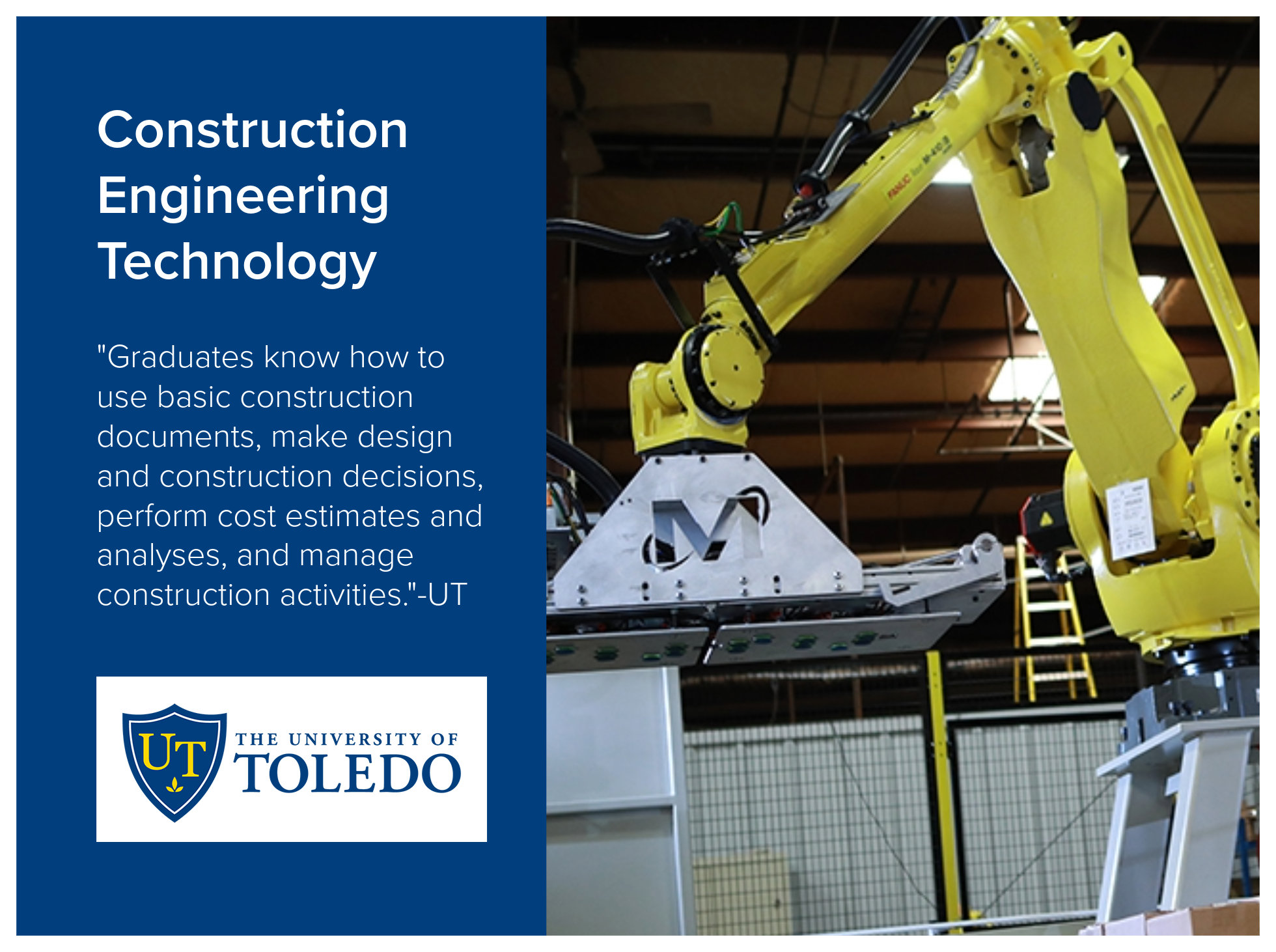 Construction Engineering Technology program at the University of Toledo. Graduates know how to use basic construction documents, make design and construction decisions, perform cost estimates and analyses, and manage construction activities. 