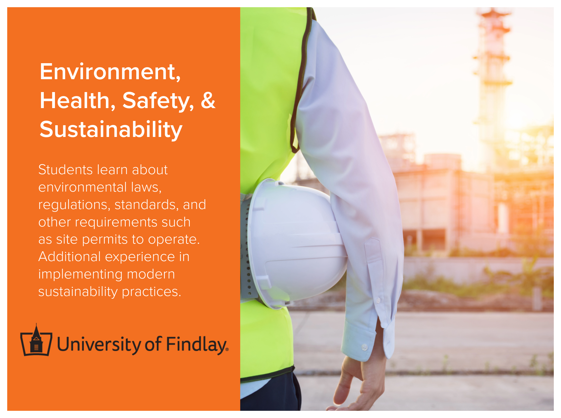 Environment, Health, Safety, and Sustainability program at the University of Findlay teaches students about environmental laws, regulations, standards, and other requirements such as site permits to operate. Additional experience in implementing mode