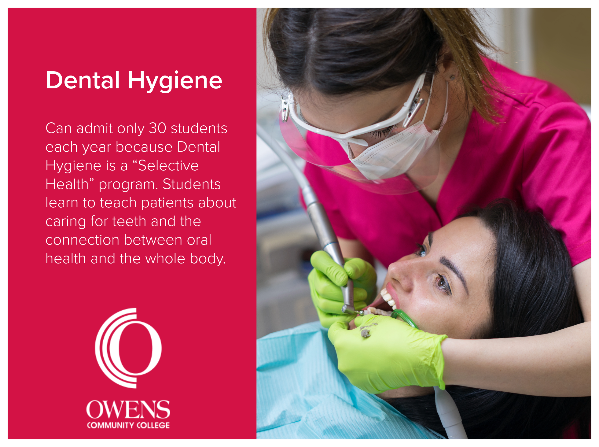 Dental Hygiene program at Owens Community College can admit only 30 students each year because Dental Hygiene is a “Selective Health” program. Students learn to teach patients about caring for teeth and the connection between oral health and the whol