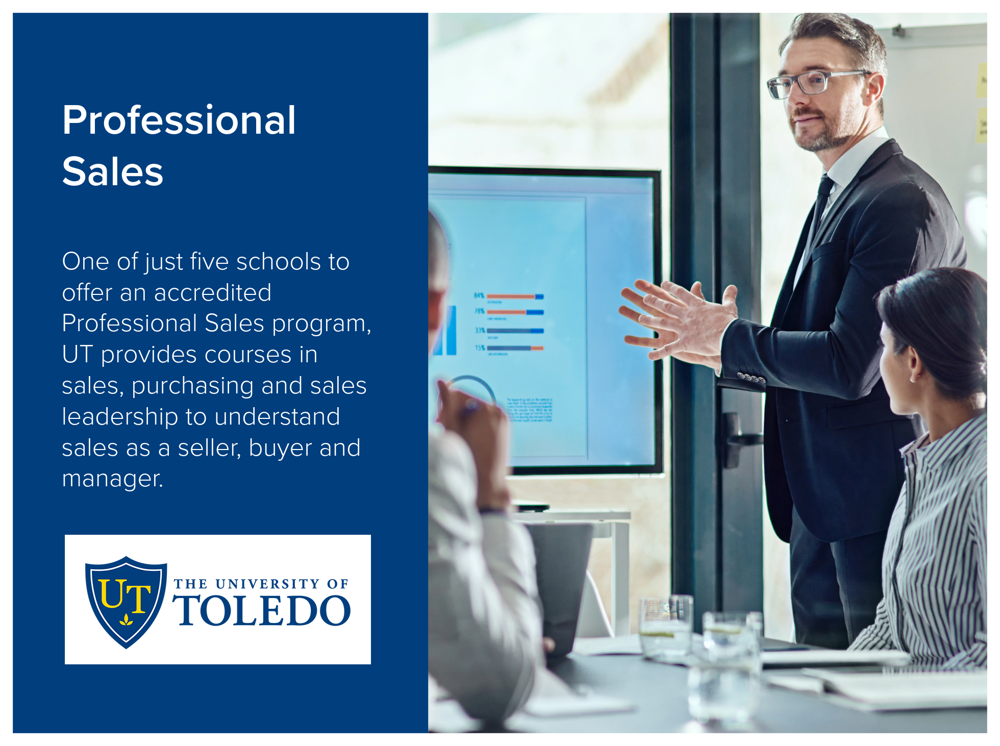 Professional Sales program at the University of Toledo is one of just five schools to offer an accredited Professional Sales program, UT provides courses in sales, purchasing and sales leadership to understand sales as a seller, buyer and manager. Im