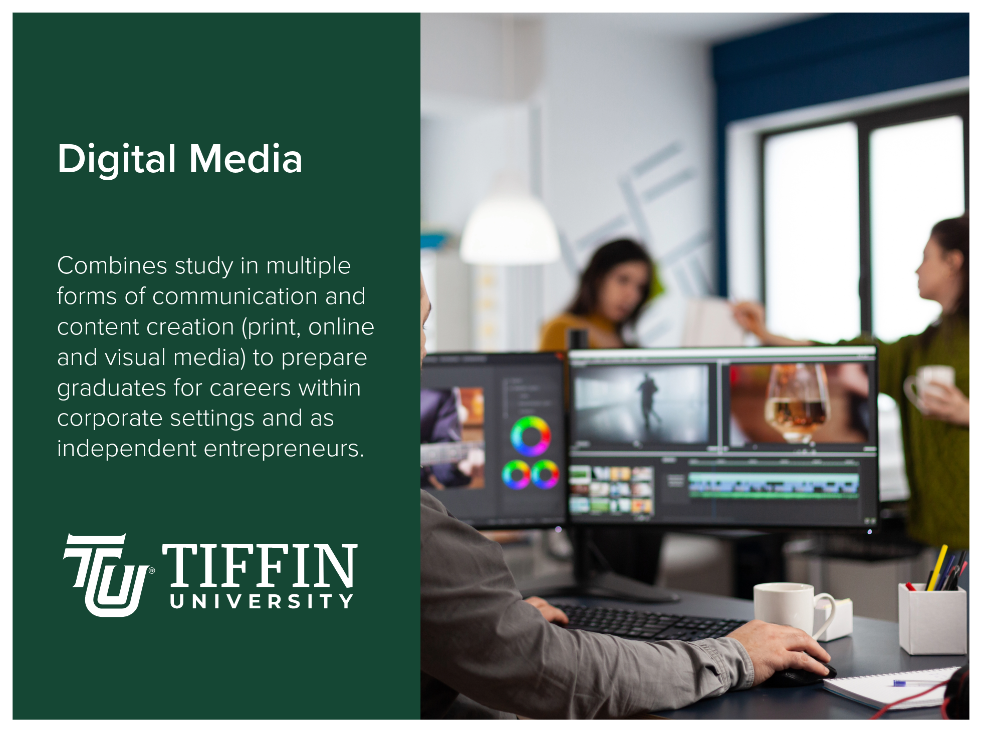 Digital Media program at Tiffin University combines study in multiple forms of communication and content creation [print, online, and visual media] to prepare graduates for careers within corporate settings and as independent entrepreneurs. 
