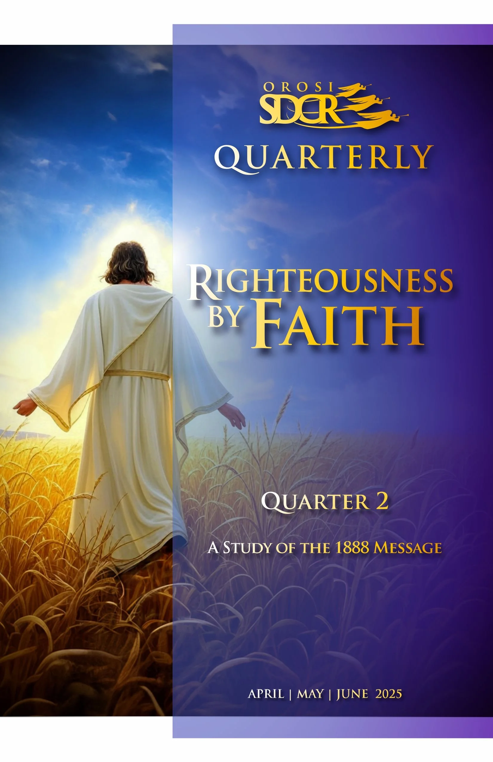 Cover of a religious publication featuring an image of Jesus Christ walking through a wheat field with the sun behind him, and text that reads 'Orosi SDCR Quarterly Righteousness by Faith Quarter 2 A Study of the 1888 Message April May June 2025'.