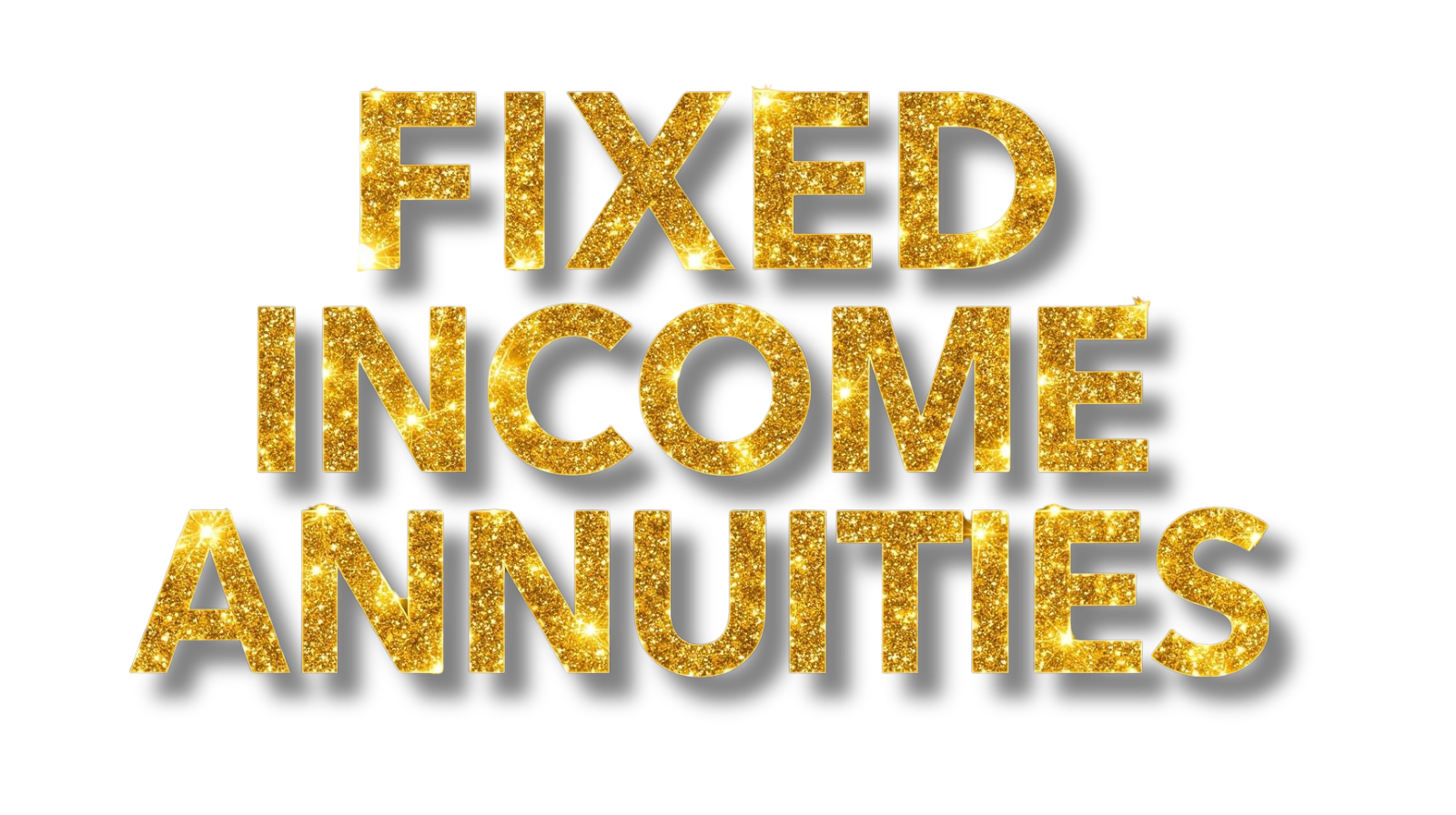 The phrase "FIXED INCOME ANNUITIES" written in large, glittery gold letters on a black background.