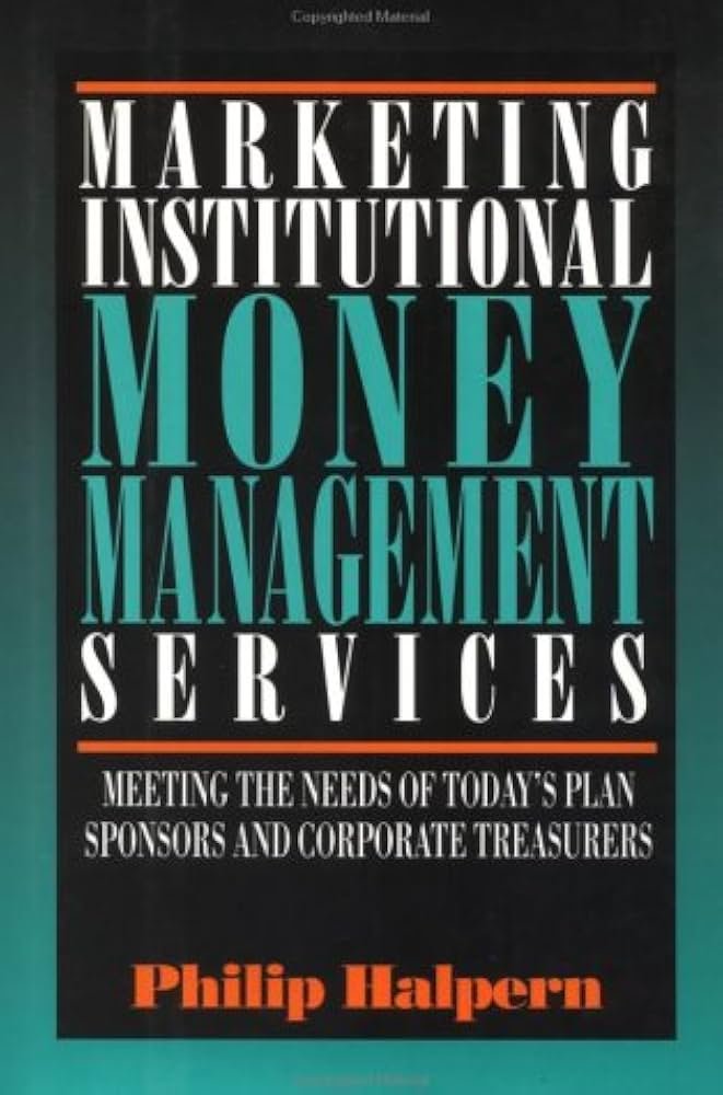 Marketing Institutional Money Management Services: Meeting the Needs of Today's Plan Sponsors and Corporate Treasurers
