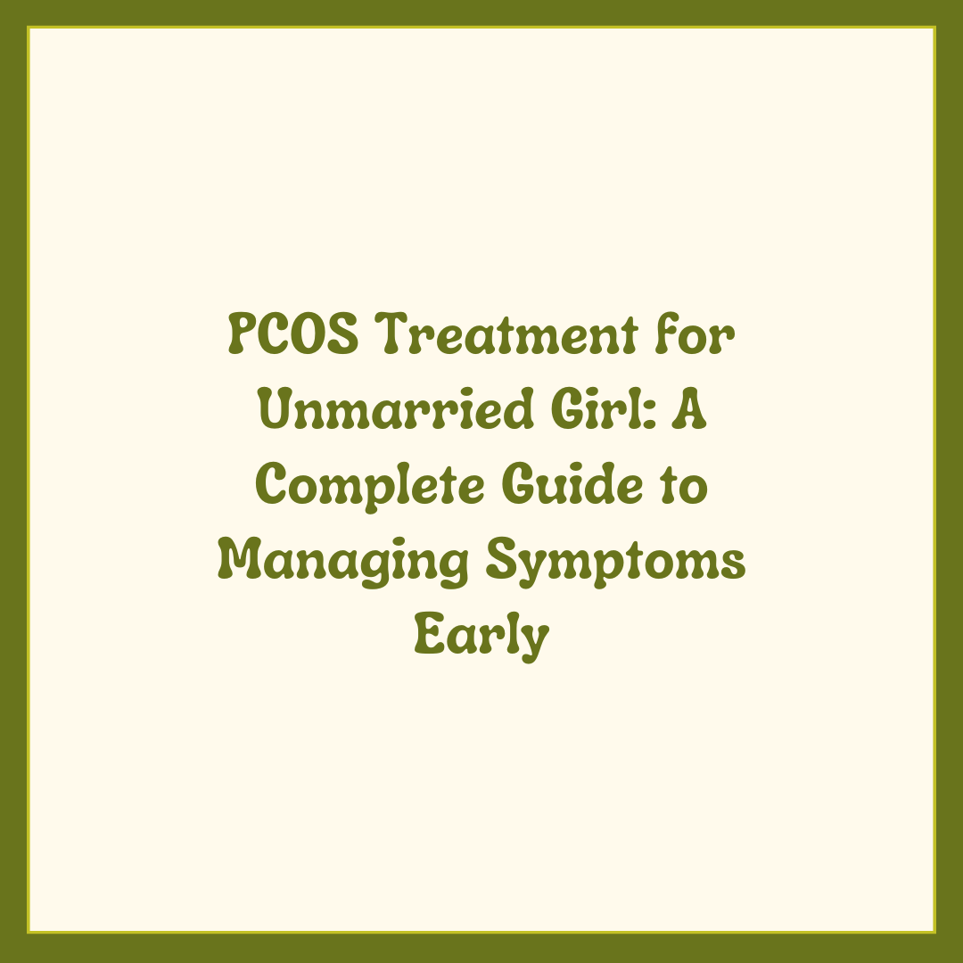 PCOS Treatment for Unmarried Girl: A Complete Guide to Managing Symptoms Early