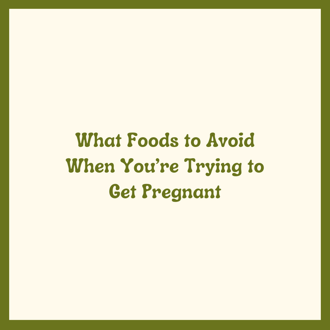 What Foods to Avoid When You’re Trying to Get Pregnant