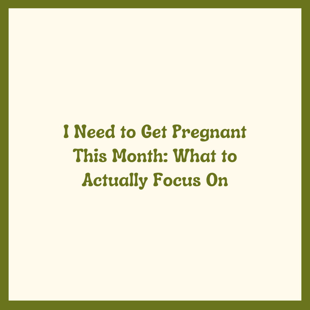 I Need to Get Pregnant This Month: What to Actually Focus On