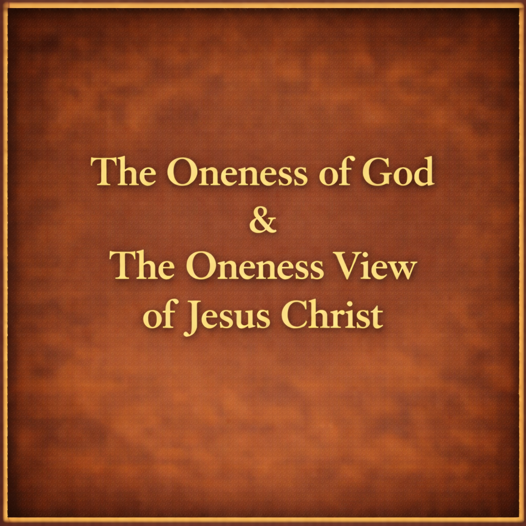 The Oneness of God &amp; The Oneness View of Jesus Christ