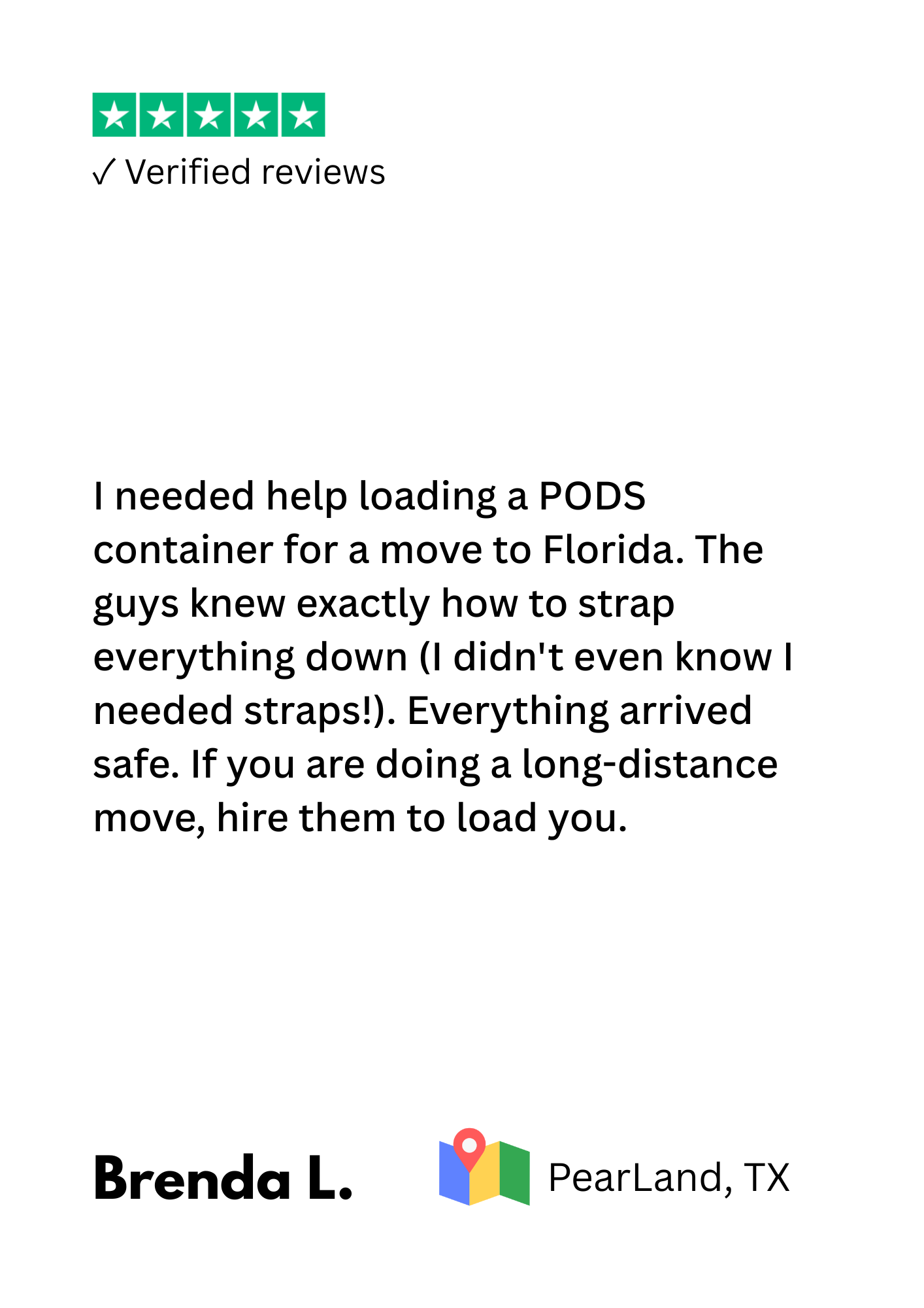 Customer review with five-star rating and verified review badge, discussing help with loading a PODS container for moving to Florida, signed by Brenda L. from Pearl Land, TX.