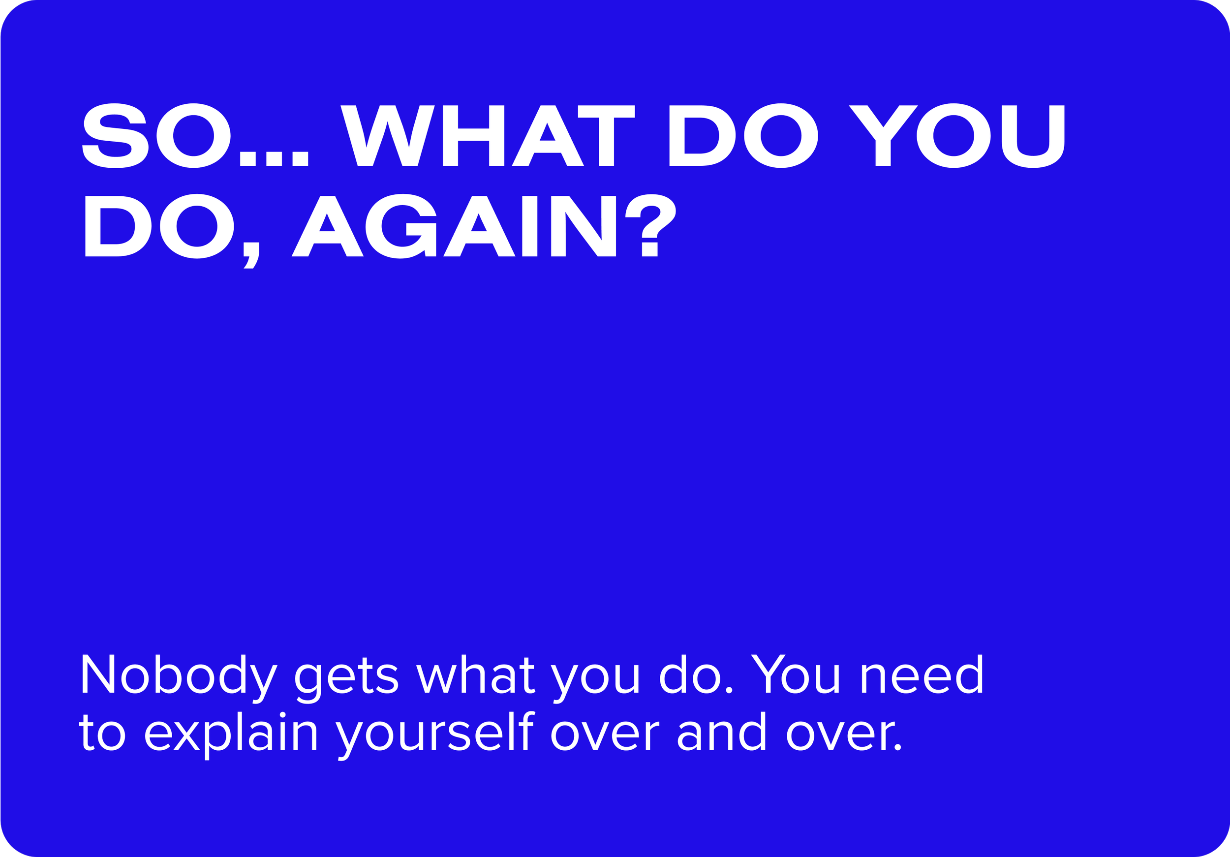 Blue background with white text displaying the message: 'So... What do you do, again? Nobody gets what you do. You need to explain yourself over and over.'