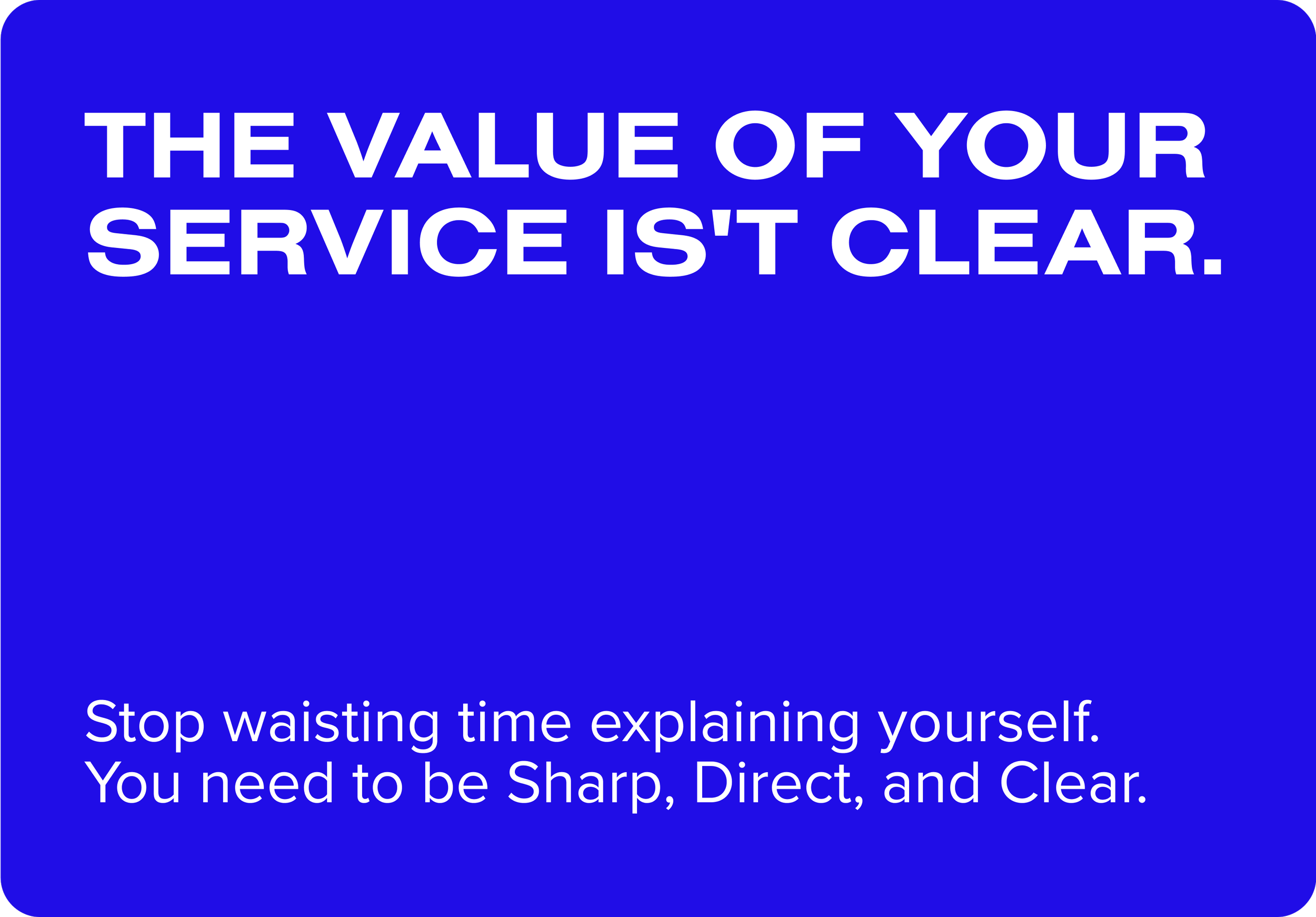 Blue background with white text that reads, "The value of your service isn't clear. Stop wasting time explaining yourself. You need to be sharp, direct, and clear."