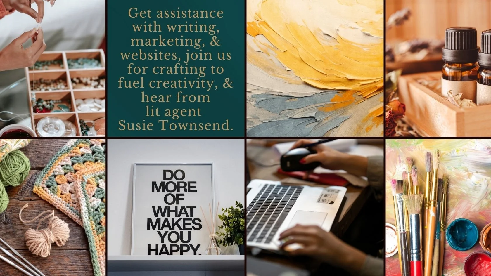 Collage of six images including arts and crafts supplies, a decorative sign, a person's hands on a laptop and mouse, paint brushes, and a person working on a craft project. There is also a text block that says, "Get assistance with writing, marketing, & websites, join us for crafting to fuel creativity, & hear from lit agent Susie Townsend."