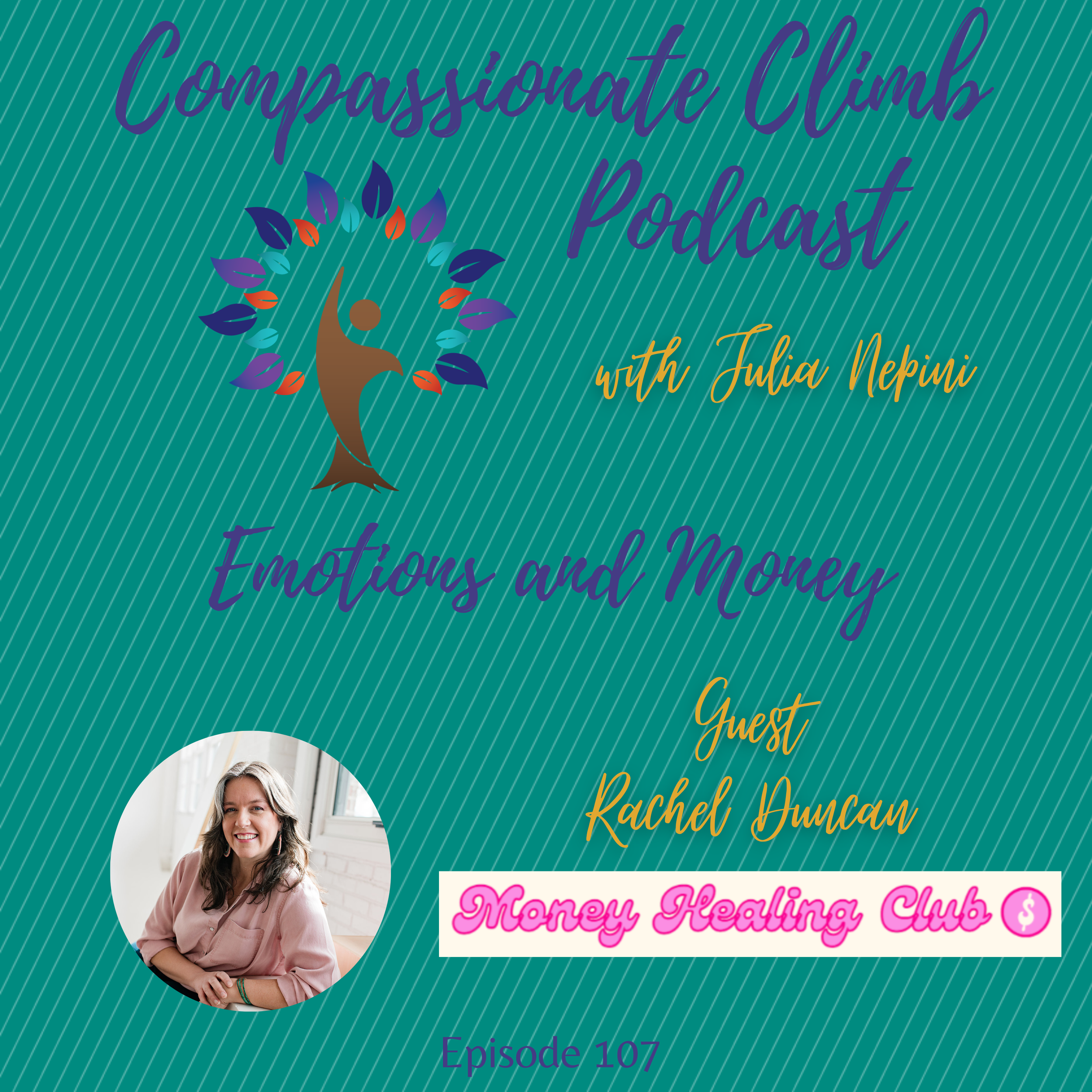 Cover art for the Compassionate Climb Podcast episode 107 featuring Julia Nepini. The topic is Emotions and Money with guest Rachel Duncan. The background is teal with diagonal stripes, and it features a stylized graphic of a person climbing a tree with colorful leaves. A small circular photo of Julia Nepini is in the lower left corner. The podcast name and episode information are displayed with a pink and white banner reading 'Money Healing Club' with a dollar sign.