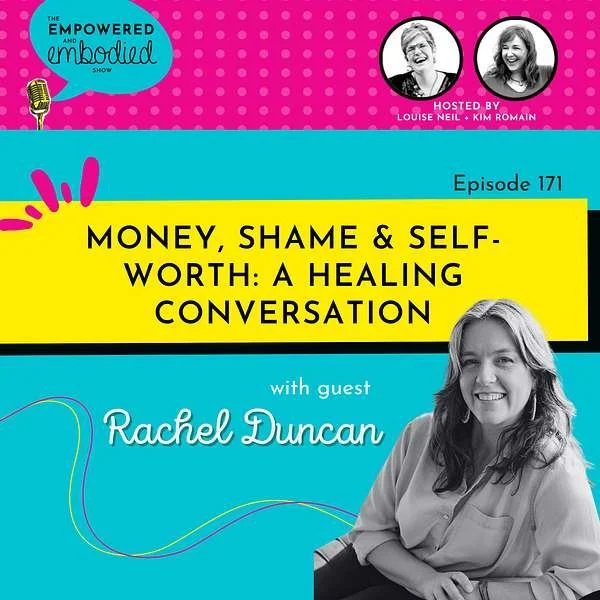 Promotional graphic for a podcast episode titled 'Money, Shame & Self-Worth: A Healing Conversation' featuring guest Rachel Duncan. The show is the Empowered & Embodied Show hosted by Louise Neil and Kim Romain. The graphic includes a photo of Rachel Duncan smiling, and pictures of the hosts. Bright colors and a polka dot background are used.