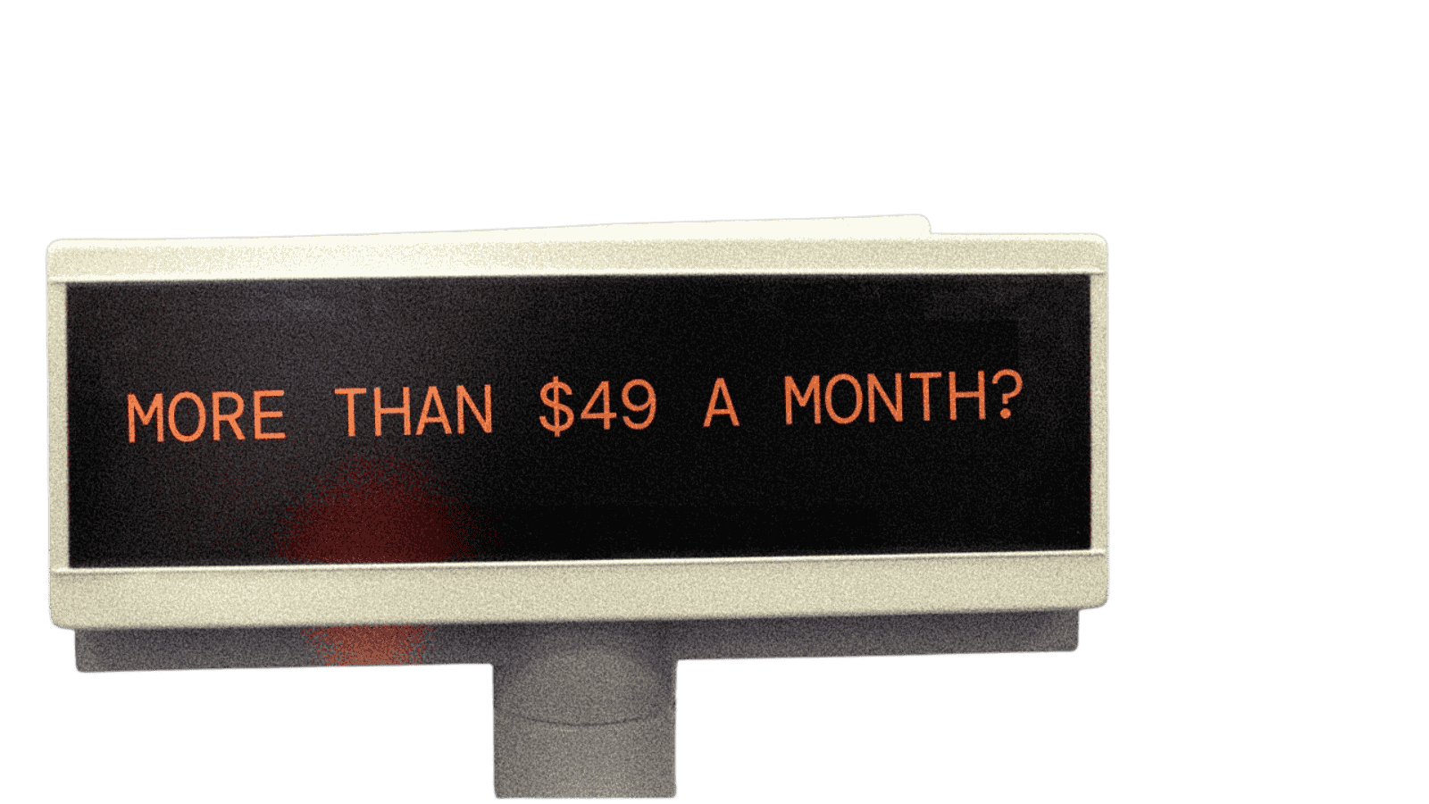 Cash register display with text "more than $49 a month?"