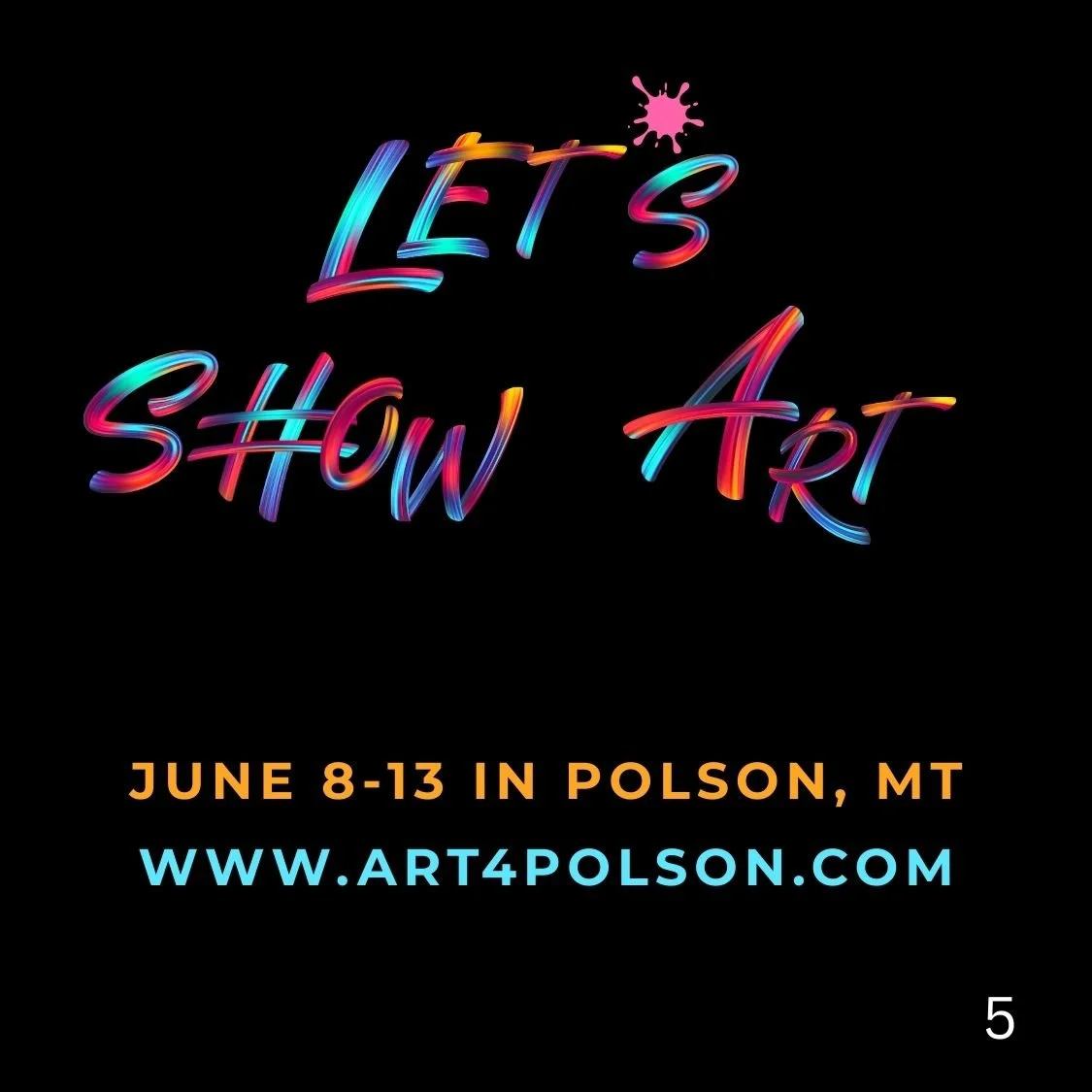 Neon-style text that reads "Let's Show Art" with a pink paint splash above the word "Let's". Additional text in orange says "June 8-13 in Polson, MT" and in blue says "www.art4polson.com" on a black background.