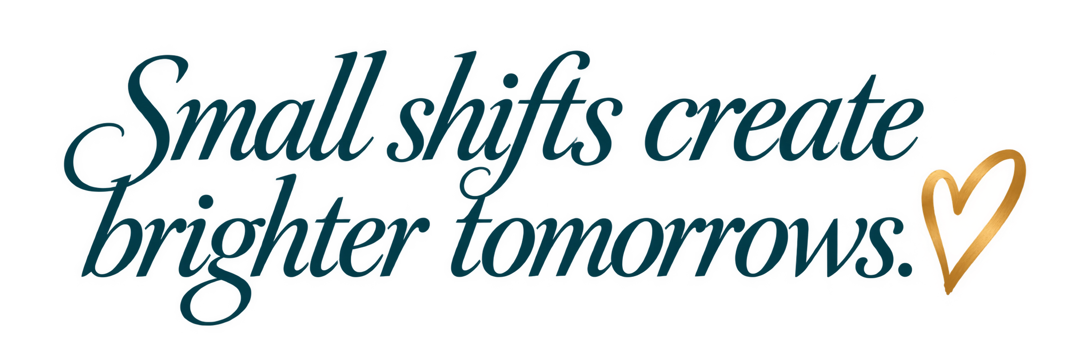 Small shifts create brighter tomorrows.