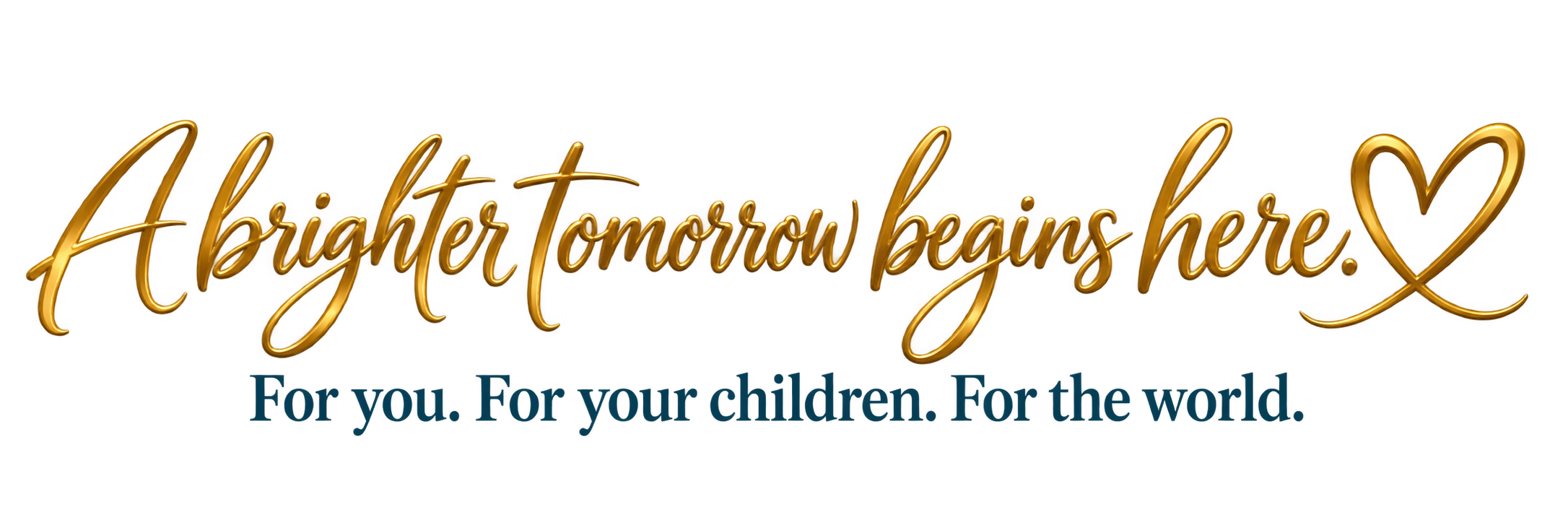 A brighter tomorrow begins here. For you. For your children. For the world.