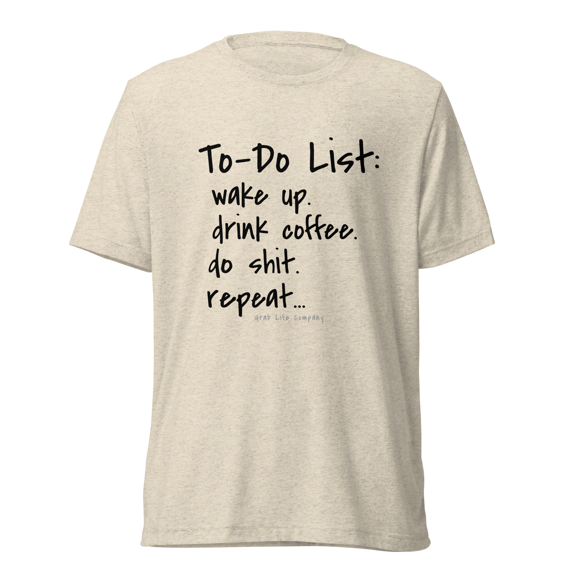 Grab Life Company unisex t-shirt with To-Do List: wake up. drink coffee. do shit. repeat. written on the front in black on a oatmeal triblend tee.