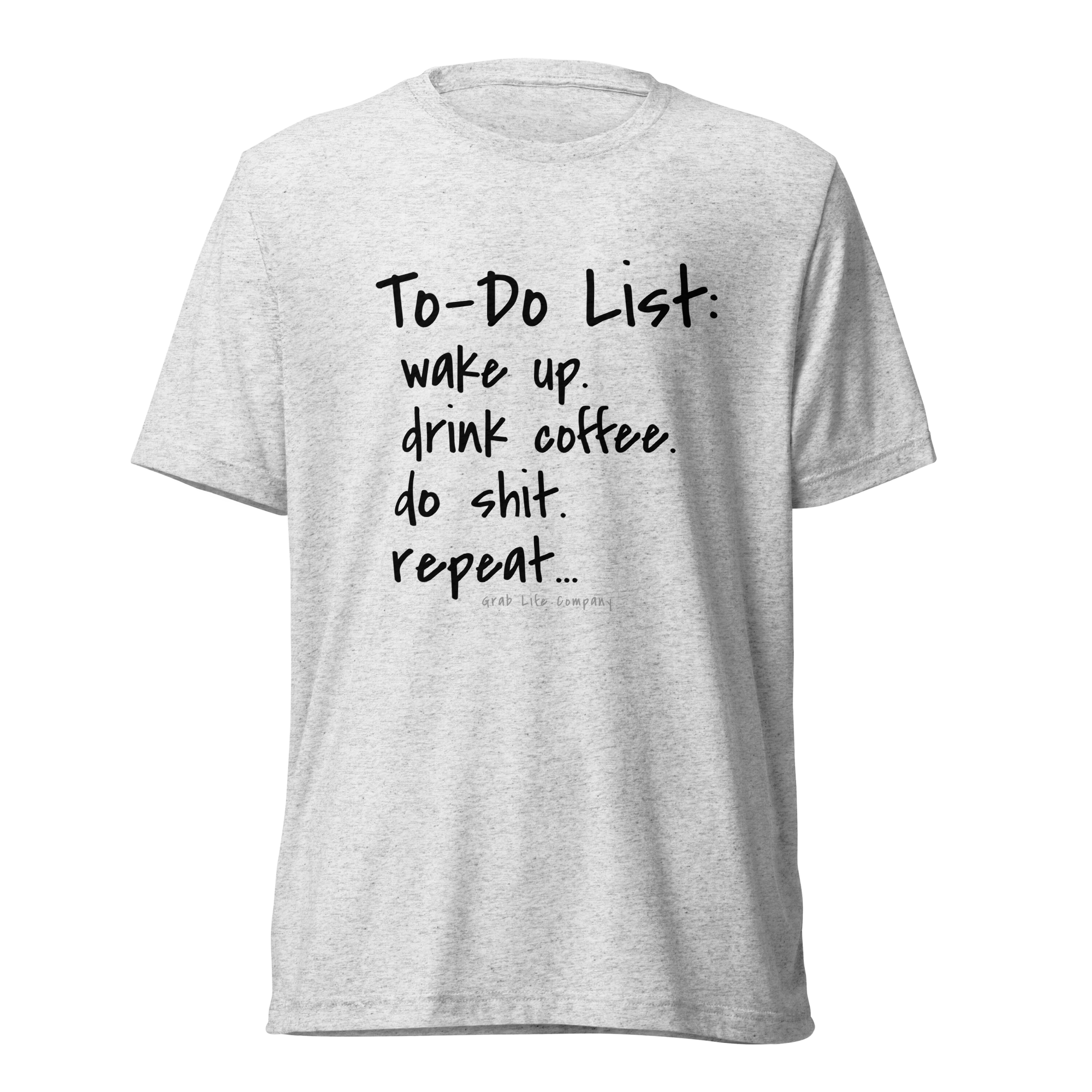 Grab Life Company unisex t-shirt with To-Do List: wake up. drink coffee. do shit. repeat. written on the front in black on a white fleck triblend tee.
