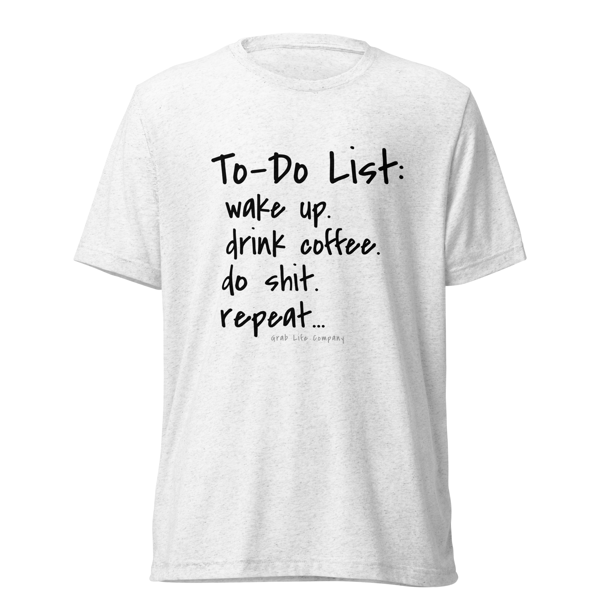 Grab Life Company unisex t-shirt with To-Do List: wake up. drink coffee. do shit. repeat. written on the front in black on a solid white triblend tee.