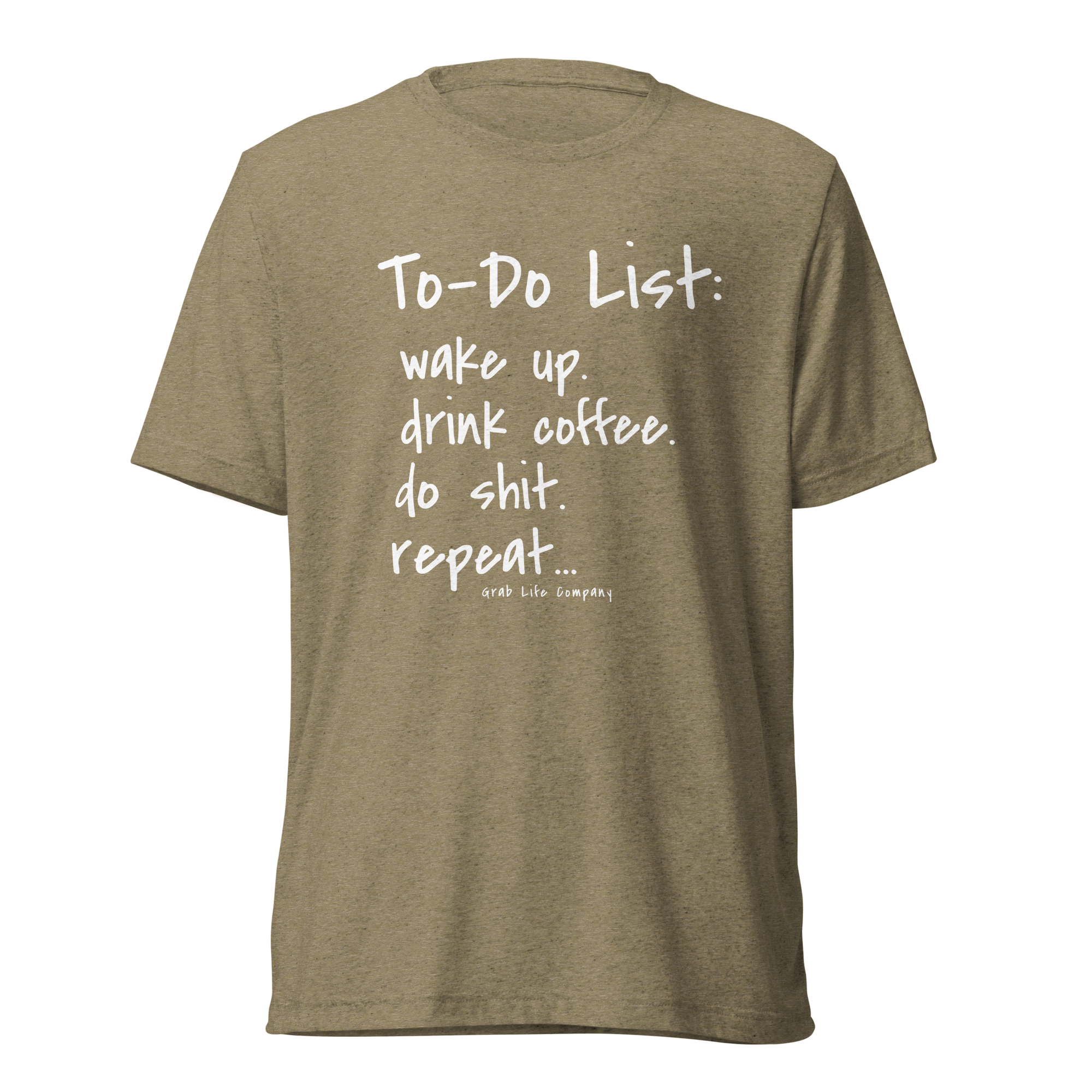 Grab Life Company unisex t-shirt with To-Do List: wake up. drink coffee. do shit. repeat. written on the front in white on an olive triblend tee.