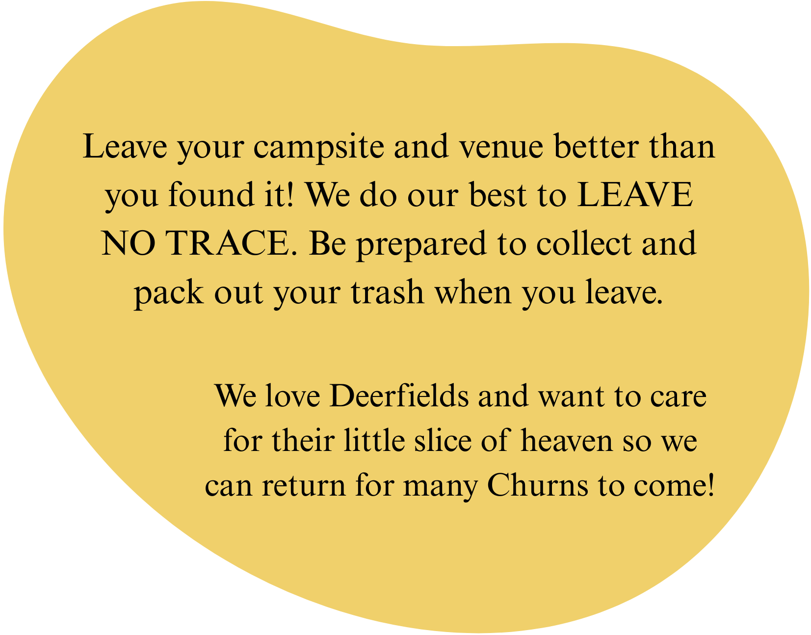 A sign with a yellow background and rounded shape with a message encouraging campers to leave no trace and care for deerfield animals, emphasizing a respectful and caring attitude.