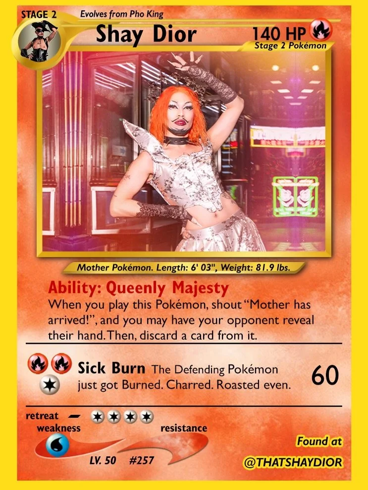 Shay Dior | @thatshaydior
Fire-type Mother Pok&eacute;mon with the ability &ldquo;Queenly Majesty.&rdquo; You literally have to shout &ldquo;Mother has arrived&rdquo; to activate it (non-negotiable) then peek their hand and discard their best card.

