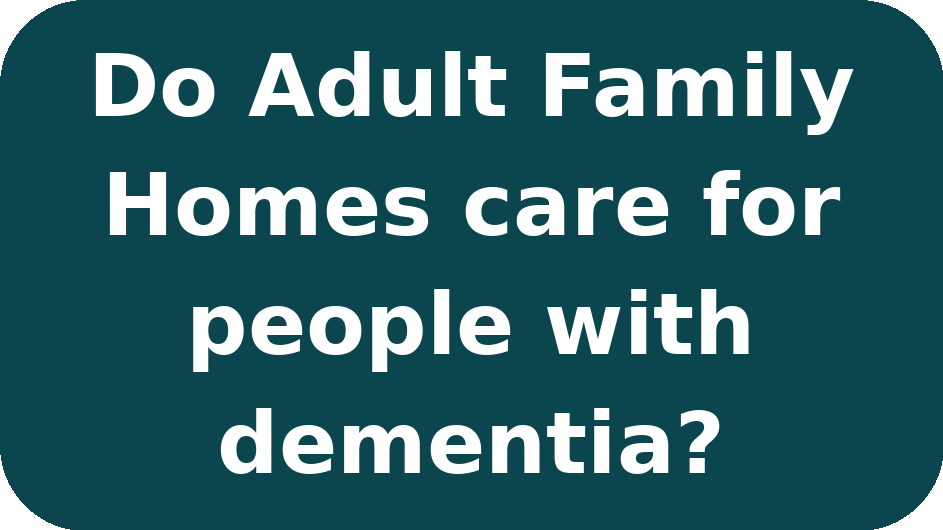 Text on a dark teal background that reads, "do adult family homes care for people with dementia?"