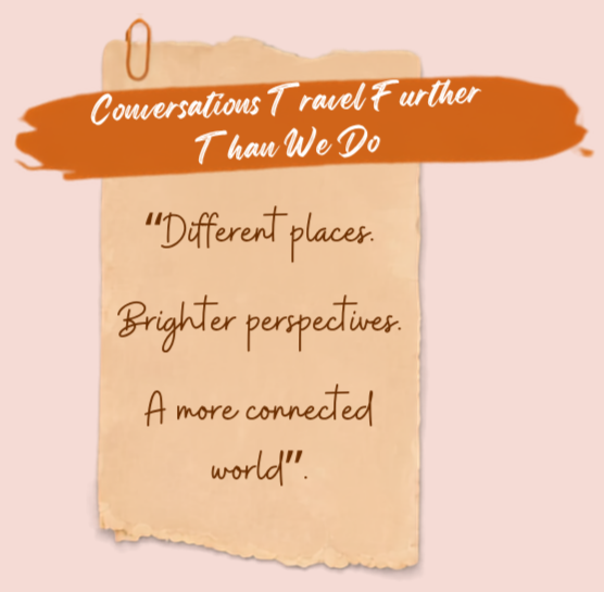 Conversations Travel Further Than We Do. Different places. Brighter perspectives. A more connected world. A travel-inspired quote about human connection.