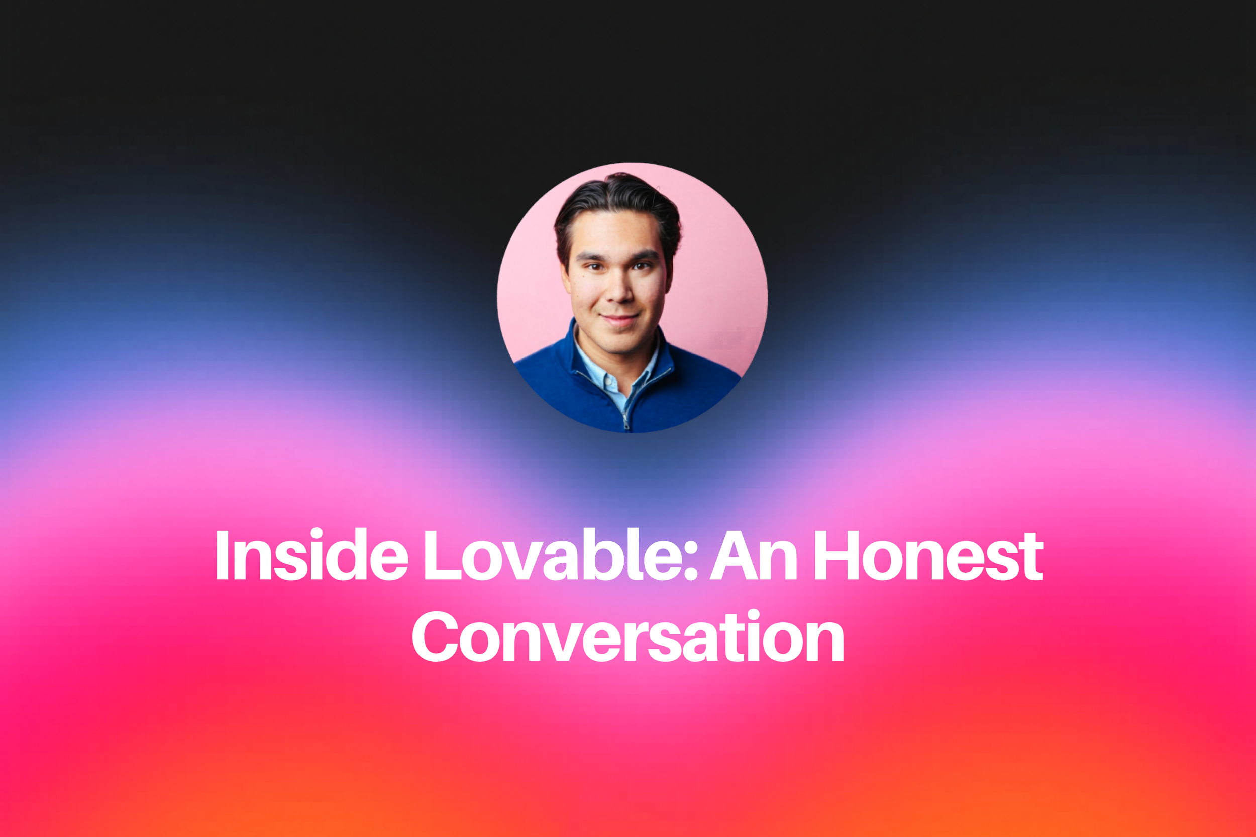 Inside Lovable: An Honest Conversation