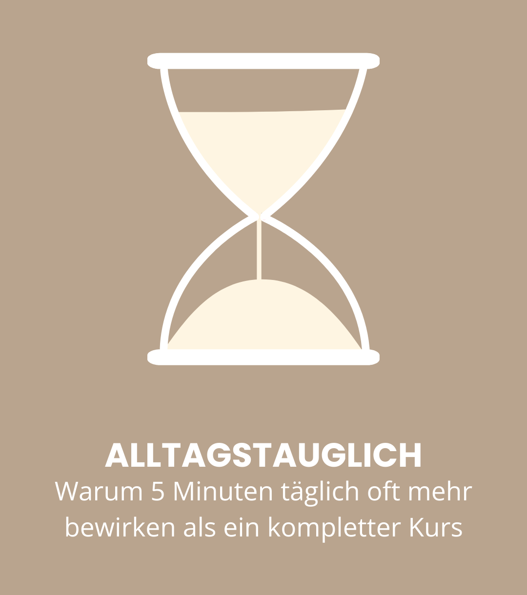 Sanduhr mit weißem Sand auf braunem Hintergrund, darunter Text: "ALLTAGSTAUMLICH. Warum 5 Minuten täglich oft mehr bewirken als ein kompletter Kurs."