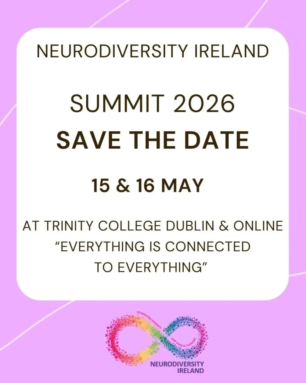 Flyer for Neurodiversity Ireland Summit 2026, emphasizing assessing the date of May 15th and 16th, with a quote 'Everything is connected to everything,' featuring a colorful infinity symbol and a pink background.