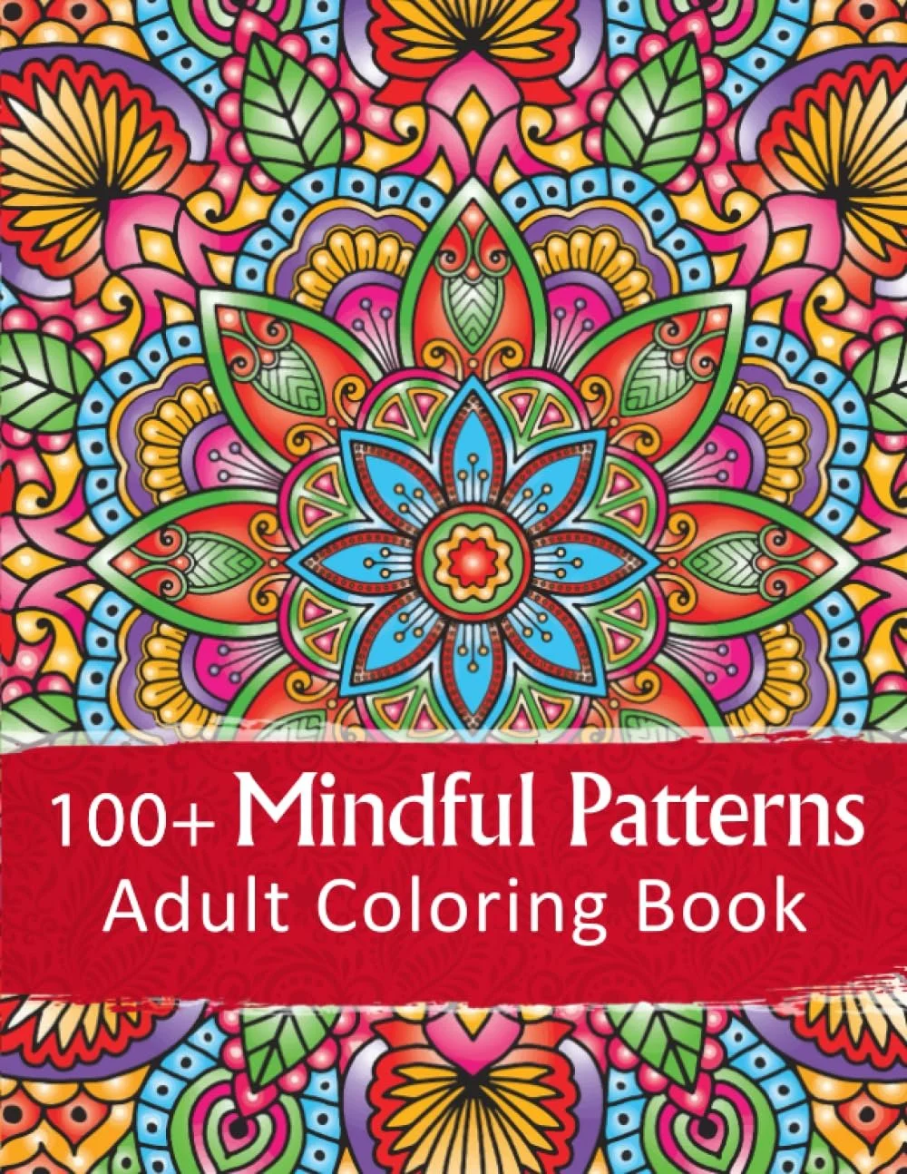 100+ Mindful Patterns Adult Coloring Book: Relax & Color With Mandala, Animals, Patterns & Floral Botanical Designs For Stress & Anxiety Relief