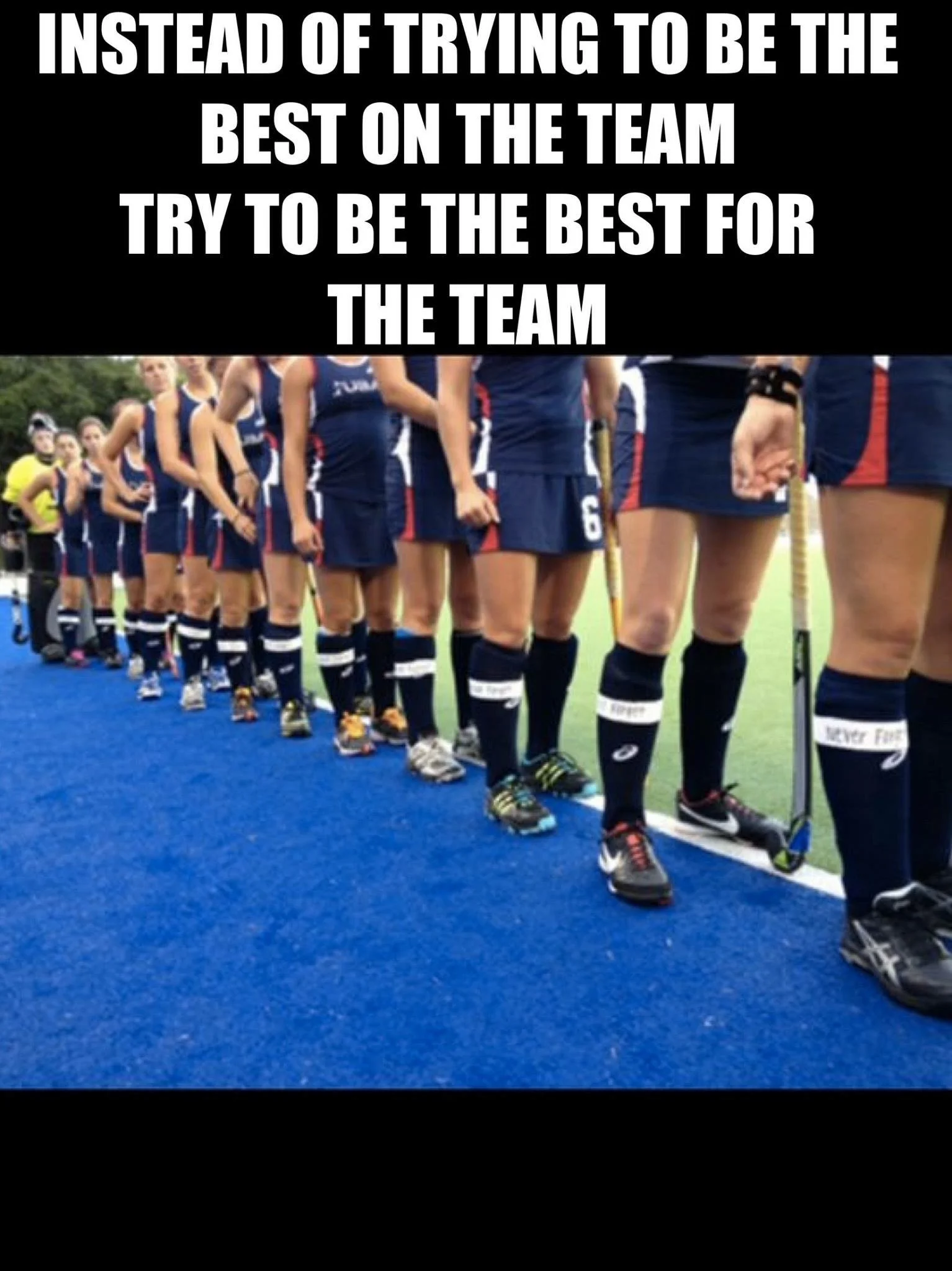 A lineup of female field hockey players in blue uniforms standing on a blue turf, facing forward, with a quote overlayed at the top that says, 'Instead of trying to be the best on the team try to be the best for the team.'