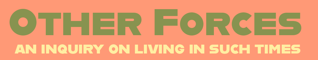 Banner with the text 'Other Forces: An Inquiry on Living in Such Times' in green and yellow on a peach background.
