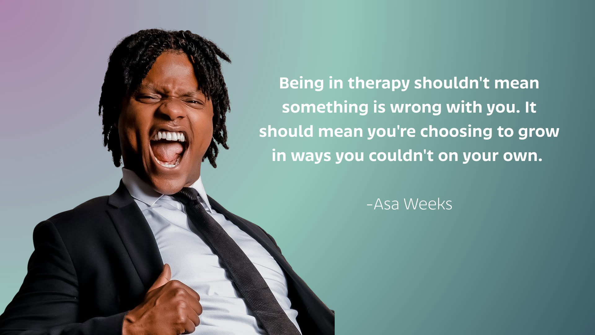 being in therapy shouldn't mean something is wrong with you. It should mean you're choosing to grow in ways you couldn't on your own, said Asa Weeks