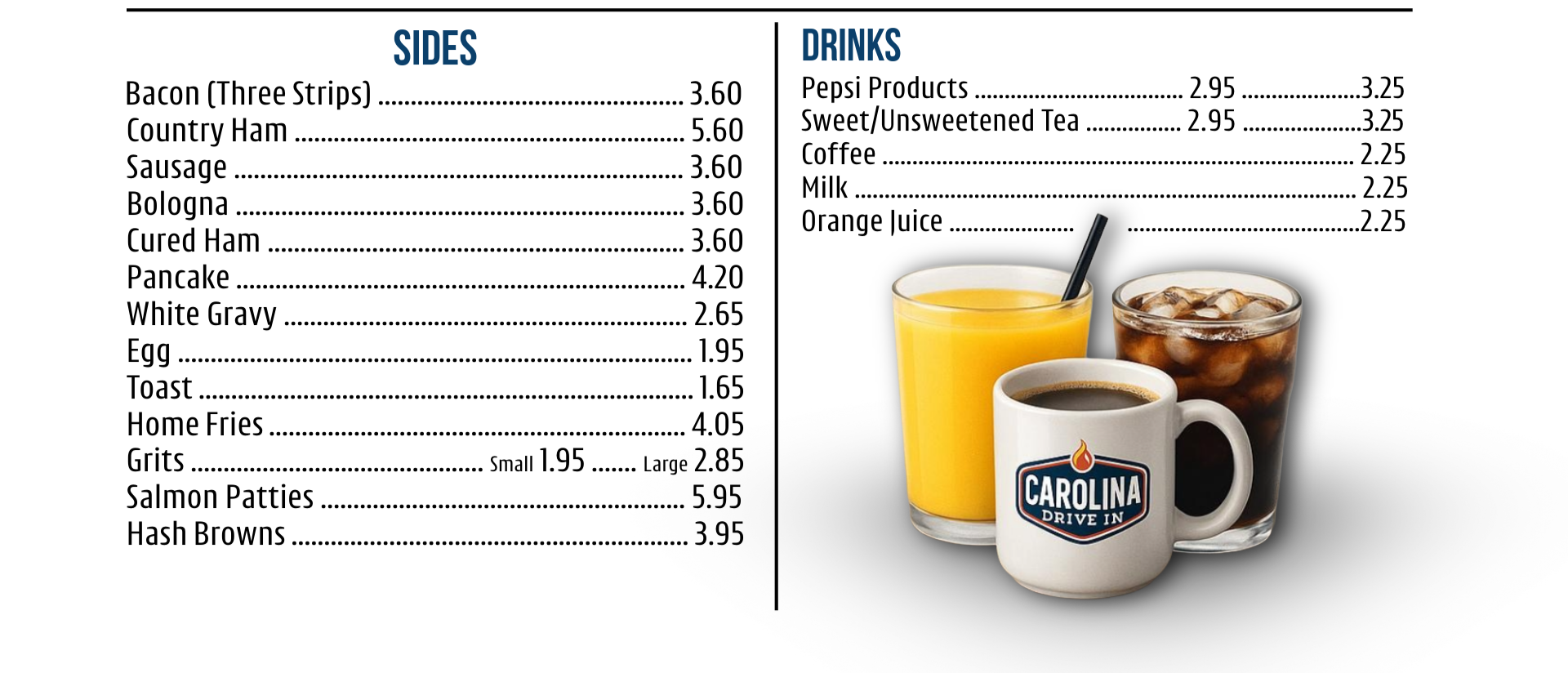 Menu with food and drinks. Sides include bacon, country ham, sausage, bologna, cured ham, pancake, white gravy, egg, toast, home fries, grits, salmon patties, hash browns. Drinks include Pepsi, sweet/unsweetened tea, coffee, milk, orange juice. Image shows yellow orange juice, black coffee in a white mug with a Carolina Drive-In logo, and a glass of cola with ice.