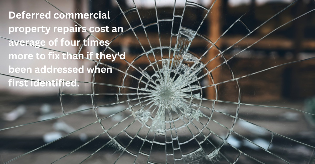 deferred commercial property repairs cost an average of four times more to fix than if they'd been addressed when first identified.