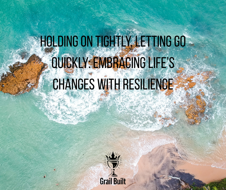 Holding On Tightly, Letting Go Quickly: Embracing Life’s Changes with Resilience
