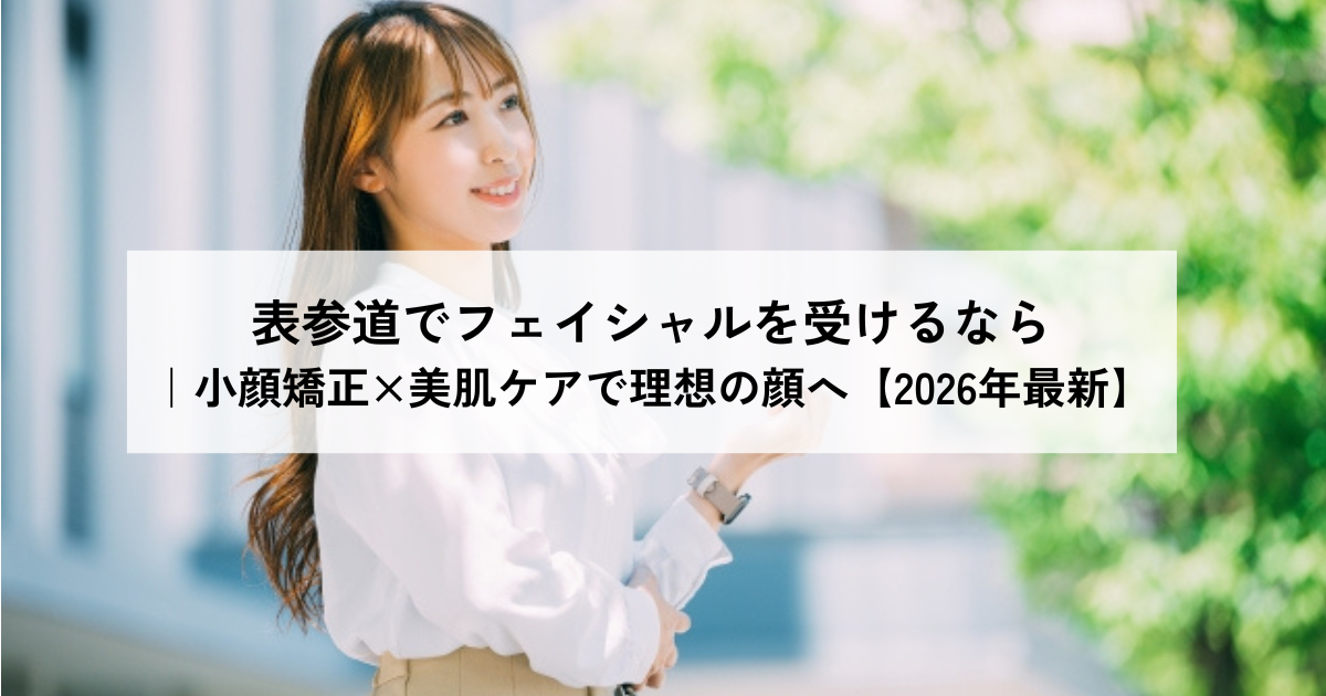 表参道でフェイシャルを受けるなら｜小顔矯正×美肌ケアで理想の顔へ【2026年最新】