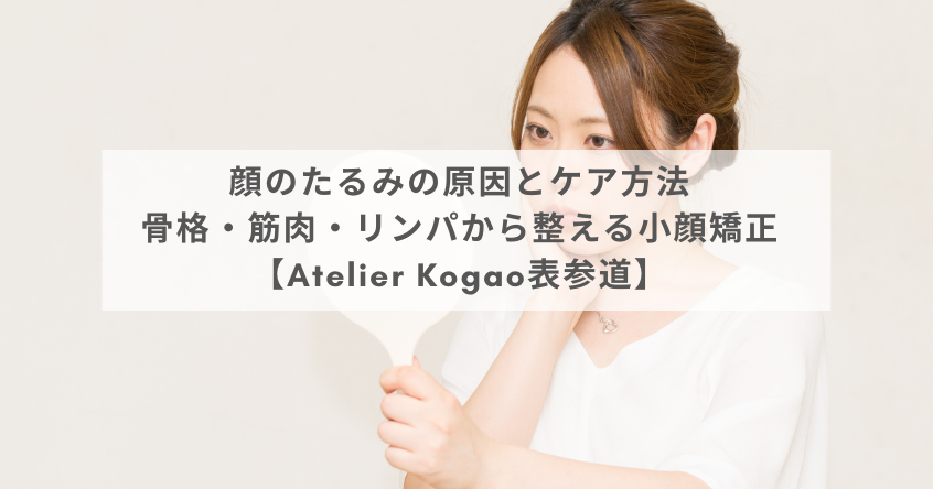 顔のたるみの原因とケア方法｜骨格・筋肉・リンパから整える小顔矯正【Atelier Kogao表参道】