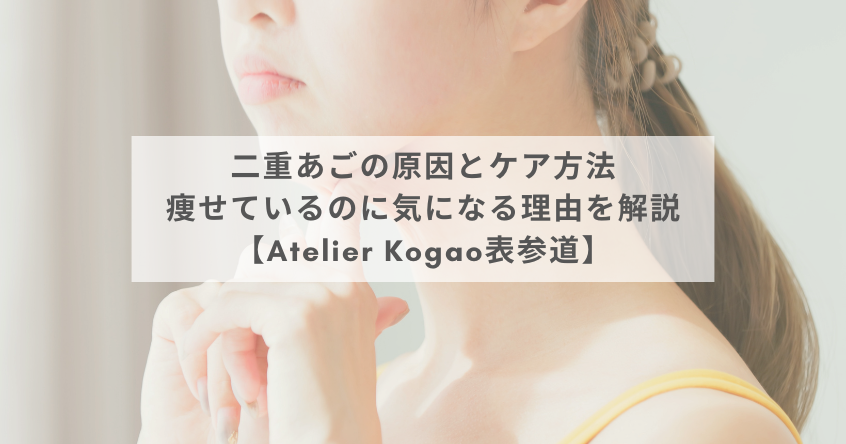 二重あごの原因とケア方法｜痩せているのに気になる理由を解説【Atelier Kogao表参道】