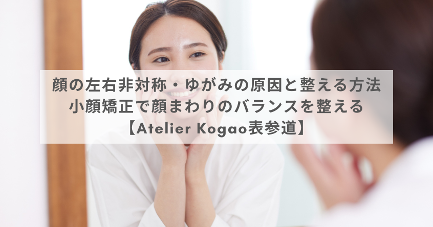 顔の左右非対称・ゆがみの原因と整える方法｜小顔矯正で顔まわりのバランスを整える【Atelier Kogao表参道】