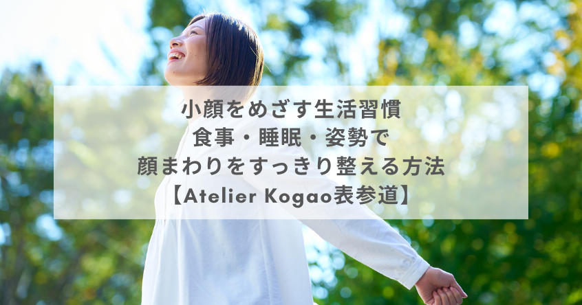 小顔をめざす生活習慣｜食事・睡眠・姿勢で顔まわりをすっきり整える方法【Atelier Kogao表参道】
