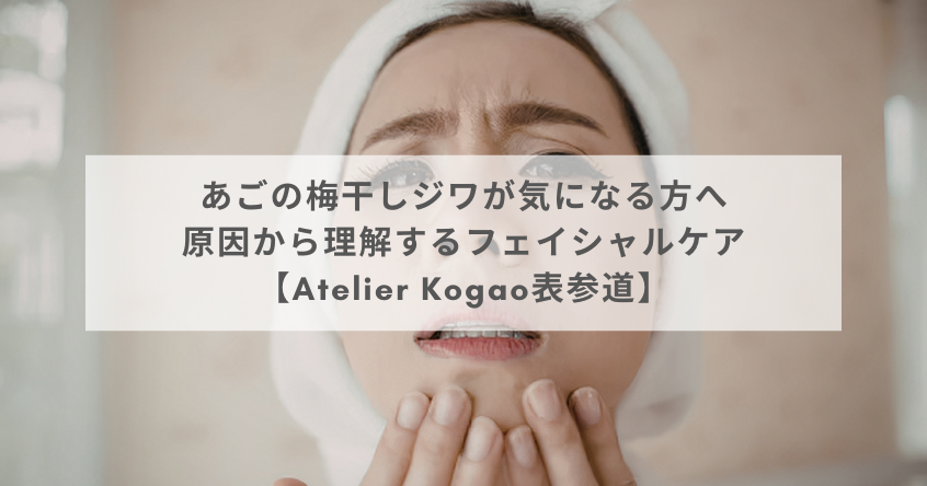 あごの梅干しジワが気になる方へ｜原因から理解するフェイシャルケア【Atelier Kogao表参道】