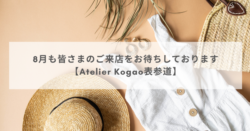 8月も皆さまのご来店をお待ちしております【Atelier Kogao表参道】